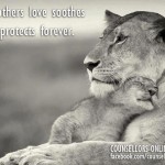 A Mothers love soothes and protects forever.