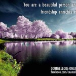 You are a beautiful person and your friendship enriches my life.